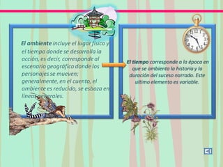 El tiempo corresponde a la época en
que se ambienta la historia y la
duración del suceso narrado. Este
ultimo elemento es variable.
 