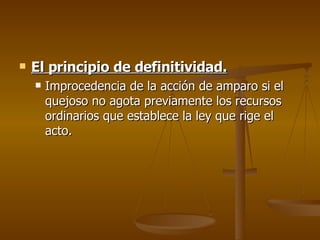 El principio de definitividad. Improcedencia de la acción de amparo si el quejoso no agota previamente los recursos ordinarios que establece la ley que rige el acto. 