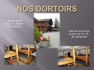 NOS DORTOIRS1 dortoir de 14 places & 1 dortoir de 10 placesUne nuit en dortoir au prix de frs. 10.- par personnes