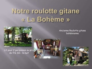 Notre roulotte gitane« La Bohème »Ancienne Roulotte gitane bohémienne  Lit pour 2 personnes au prix de frs. 60.- la nuit