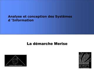 La démarche MeriseLa démarche Merise
Analyse et conception des Systèmes
d ’Information
 