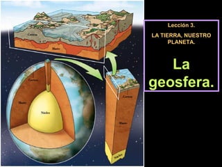 Lección 3.
LA TIERRA, NUESTRO
PLANETA.
La
geosfera.
 