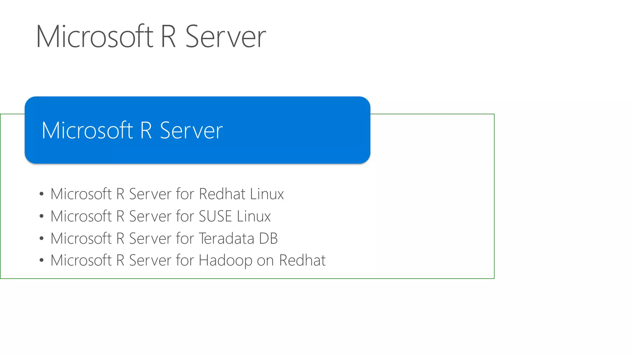 Microsoft R Server • Microsoft R Server for Redhat Linux • Microsoft R Server for SUSE Linux • Microsoft R Server for Teradata DB • Microsoft R Server for Hadoop on Redhat Microsoft R Server 