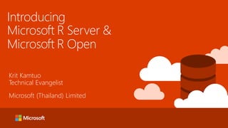 Introducing
Microsoft R Server &
Microsoft R Open
Krit Kamtuo
Technical Evangelist
Microsoft (Thailand) Limited
 