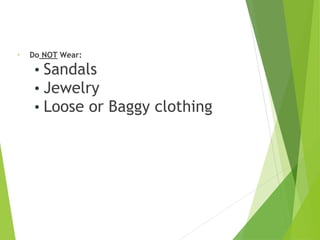 • Do NOT Wear:
• Sandals
• Jewelry
• Loose or Baggy clothing
 