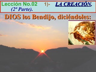 Lección No.02    1)-   LA CREACIÓN.
   (2ª Parte).
 DIOS los Bendijo, diciéndoles:
 