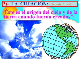 3)- LA CREACIÓN: (Génesis   2, 4-7)

“Éste es el origen del cielo y de la
 tierra cuando fueron creados”:
 