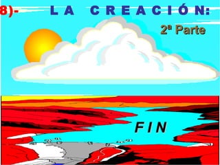 8)-   L A   C R E A C I Ó N:
                     2ª Parte




                 FIN
 