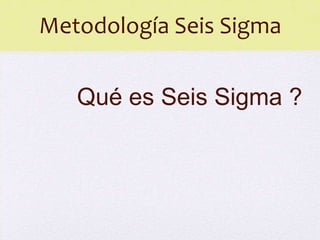 Metodología Seis Sigma

   Qué es Seis Sigma ?
 