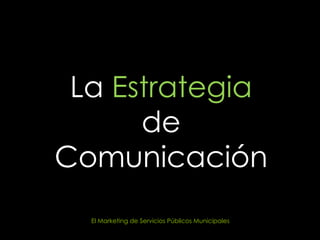 La  Estrategia  de Comunicación El Marketing de Servicios Públicos Municipales  