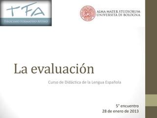 La evaluación
     Curso de Didáctica de la Lengua Española




                                         5° encuentro
                                  28 de enero de 2013
 