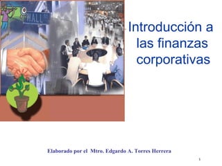 Introducción a las finanzas corporativas Elaborado por el  Mtro. Edgardo A. Torres Herrera 