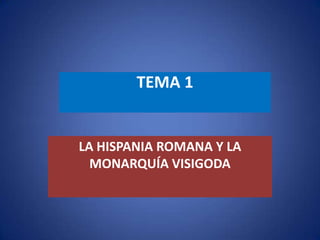 TEMA 1
LA HISPANIA ROMANA Y LA
MONARQUÍA VISIGODA
 