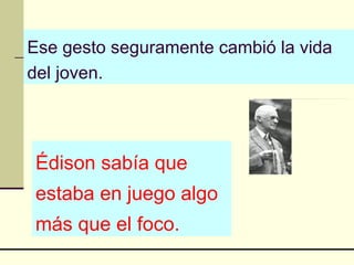 Ese gesto seguramente cambió la vida del joven. Édison sabía que estaba en juego algo más que el foco. 
