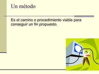 Un método Es el camino o procedimiento viable para conseguir un fin propuesto.   