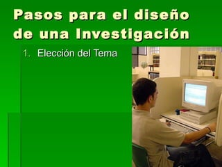 Pasos para el diseño de una Investigación Elección del Tema 