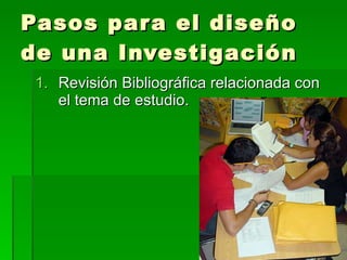 Pasos para el diseño de una Investigación Revisión Bibliográfica relacionada con el tema de estudio. 