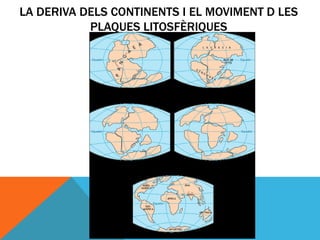 LA DERIVA DELS CONTINENTS I EL MOVIMENT D LES
           PLAQUES LITOSFÈRIQUES
 