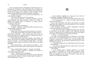 270                            LA META


    No me he pasado dos horas persiguiendo a Jonah sólo para oír sus
felicitaciones. Francamente, estoy aterrorizado ante la expectativa de
mi nuevo trabajo. Una cosa es dirigir una fábrica, pero conducir una                                        31
división de tres plantas no sólo significa el triple de trabajo, también
significa responsabilidad sobre diseño de producto y marketing.
    — Aunque tuviese tiempo, no creo que fuese una buena idea —es
su decepcionante respuesta.                                                    — Estoy realmente orgullosa de ti. Tres pasos más como éste
    — ¿Por qué no? Me parece que ya funcionó bien.                         y lo habremos conseguido. ¿Brindamos por ello?
    — Alex —dice con voz firme—, cuanto más asciendes y crecen tus              El forzado entusiasmo de Julie toca una fibra sensible dentro de mí.
responsabilidades, más debes aprender a confiar en ti mismo. El                — No, me parece que no —rechazo el brindis, algo que desde
pedirme que ayudara ahora te conduciría en sentido opuesto:                luego no es muy normal.
aumentaría tu dependencia.                                                     Julie no dice una palabra. Sólo baja su copa despacio, se inclina
     Me niego a verlo así.                                                 ligeramente hacia delante y me mira directamente a los ojos. Está claro
    — ¿No puedes seguir enseñándome?                                       que espera alguna explicación.
    — Sí, puedo —responde—. Pero primero debes saber qué es lo que              Ante tal presión, comienzo a hablar calmadamente, intentando
quieres aprender. Entonces, llámame.                                       exponer mis pensamientos incoherentes:
     No me rindo fácilmente.                                                   — Julie, de veras creo que no deberíamos brindar, no al menos de
    — Quiero saber cómo dirigir una división eficiente, ¿no es obvio?      la forma que tú lo has dado a entender, como celebrando una vana
    — En el pasado quisiste saber cómo dirigir una planta eficiente —      victoria. De alguna manera, he sentido que tenías razón, ¿qué significa
Jonah parece impaciente—. Ahora quieres saber cómo llevar una              este ascenso, sino un paso más en una carrera sin sentido?
división eficiente. Los dos sabemos que esto no acabará aquí. ¿Qué es          — Hmm... —es su única respuesta.
lo que quieres aprender? ¿Puedes decirlo?                                      Esta mujer mía puede expresarse muy claramente sin tan siquiera
    — Me temo que ahora lo que quiero aprender es cómo dirigir: una        abrir la boca, lo que definitivamente no es mi caso. Aquí estoy,
fábrica, una división, una compañía, cualquier organización, no importa    vacilando... «carrera inútil», «victoria vana». ¿De qué demonios estoy
la clase o el tamaño. —Tras un momento de duda, añado—: No estaría         hablando? Pero aun así, ¿por qué tengo la sensación de que no es justo
mal aprender cómo dirigir mi vida, pero me temo que eso sería pedir        brindar por mi ascenso?
demasiado.                                                                     — La familia ha pagado un precio demasiado alto por este ascenso
    — ¿Por qué demasiado? —dice Jonah para mi sorpresa—. Creo              —digo finalmente.
que cualquier persona sensata debería querer aprender cómo dirigir su          — Alex, estás siendo demasido duro contigo mismo. Esta crisis
vida.                                                                      tenía que llegar antes o después.
                                                                               Julie continúa:
    — Bien, ¿cuándo podemos empezar? —pregunto con ansiedad.
    — Ahora. Tu primer cometido es encontrar qué técnicas se                   — Lo he pensado mucho y debemos admitirlo, si tú te hubie
necesitan para dirigir eficazmente.                                        ses rendido, el sentimiento de derrota habría terminado corrom
                                                                           piendo todo lo bueno que hay en nuestro matrimonio. Creo que
    — ¿Qué? —pregunto con voz sorprendida.
                                                                           debes estar orgulloso de este ascenso. No pisaste a nadie para con
    — Vamos, no te he pedido que las desarrolles, sólo que determines
                                                                           seguirlo; lo has logrado honradamente.
claramente cuáles deben ser. Llámame cuando tengas la respuesta. Y,
Alex, felicidades por tu ascenso.
 