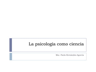 La psicología como ciencia

            Msc. Paola Hernández-Agurcia
 