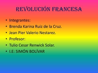 Revolución francesa Integrantes: Brenda Karina Ruiz de la Cruz. Jean Pier Valerio Nestarez. Profesor: Tulio Cesar Renwick Solar. I.E: SIMÓN BOLÍVAR 