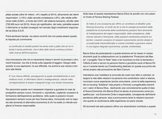 79
pitale sociale (oltre 54 milioni, +4% rispetto al 2014); all'aumento dei clienti
risparmiatori (+13%); dalla raccolta complessiva (+9%), alle ridotte soffe-
renze nette (0,65%, a fronte del 4,94% del sistema bancario), all'utile netto
(750.000 euro nel 2015). Ancor più signiﬁcativo, del resto, potrebbe essere
il riferimento ai risultati conseguiti nel mercato degli investimenti responsa-
bili da Etica S.G.R.
Potrà sembrare banale, ma siamo convinti che non possa essere questa
la risposta più convincente.
La continuità di risultati positivi ha senso solo a patto che se ne in-
tenda il senso profondo, che è dato dallo sforzo continuo profuso
nella ricerca dell'innovazione.
Una innovazione che non è meramente intesa in termini di processi o stru-
menti ﬁnanziari, ma che si fonda sulla capacità di leggere i bisogni della
società, le sue aspirazioni, le sue difﬁcoltà, ma anche le sue risorse e ten-
sioni alla felicità.
E' una ricerca difﬁcile, perseguendo la quale inevitabilmente si com-
mettono errori, si affrontano ritardi e inadeguatezze, vissute nella
consapevolezza di essere impegnati lungo una strada necessaria.
Per percorrere questa via è necessario imparare a guardare le cose da
prospettive sempre nuove, formando e, soprattutto, cogliendo occasioni di
formazione dall'esperienza quotidiana, nella quale si possono trovare
espressioni sempre nuove per fare ﬁnanza etica, rinnovando così la rispo-
sta alla domanda di alternativa economica di chi ha scelto (o intende sce-
gliere) la ﬁnanza responsabile.
Sulla base di questa impostazione Banca Etica ha accolto con vero piace-
re l'invito di Ferrara Sharing Festival.
Si tratta di una occasione per offrire un contributo al dibattito sulla
Sharing Economy, di modo da far si che le energie provenienti dalle
piattaforme di economia della condivisione possano farsi strumento
di rivitalizzazione dei saperi responsabili, delle competenze, delle
risorse naturali e ﬁnanziarie, delle passioni certamente presenti sui
territori, creando occasioni di relazioni economiche (anche dotate di
un potenziale imprenditoriale) e umane orientate a generare valore
in una logica integrale (economica, sociale, ambientale).
Banca Etica sta partecipando a questa tensione ed ha messo in campo
strumenti quali la collaborazione con la piattaforma "Produzioni dal Bas-
so", il progetto "Soci In Rete" (teso a far incontrare on-line la domanda e
l'offerta di beni e servizi tra persone ﬁsiche e giuridiche socie di Banca Eti-
ca) e il recente bando sul Crowdfunding dedicato (in questa sua prima edi-
zione) proprio alla promozione dei Beni Comuni.
Intendiamo così mobilitare la comunità dei nostri soci attivi e volontari, al-
largare la rete delle relazioni tra persone che condividono valori e istanze,
incrociare nuove esperienze (anche comunitarie, come la bella esperienza
del co-housing “Solidaria” nata proprio a Ferrara) e progettualità coerenti
con i valori di Banca Etica, declinando così concretamente quella di idea
di Nuova Economia che Banca Etica ha deciso di promuovere come pro-
spettiva per una Economia Civile e responsabile, consapevole dell'interdi-
pendenza delle persone, tesa a promuoverne tanto le relazioni economi-
che quanto la condivisione delle esperienze sul piano sociale.
Gli strumenti del web possono offrire uno straordinario contributo a queste
 