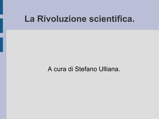 La Rivoluzione scientifica. A cura di Stefano Ulliana. 