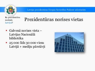 Prezidentūras norises vietas
 Galvenā norises vieta –
Latvijas Nacionālā
bibliotēka
 25 000 līdz 30 000 viesu
Latvijā + ...