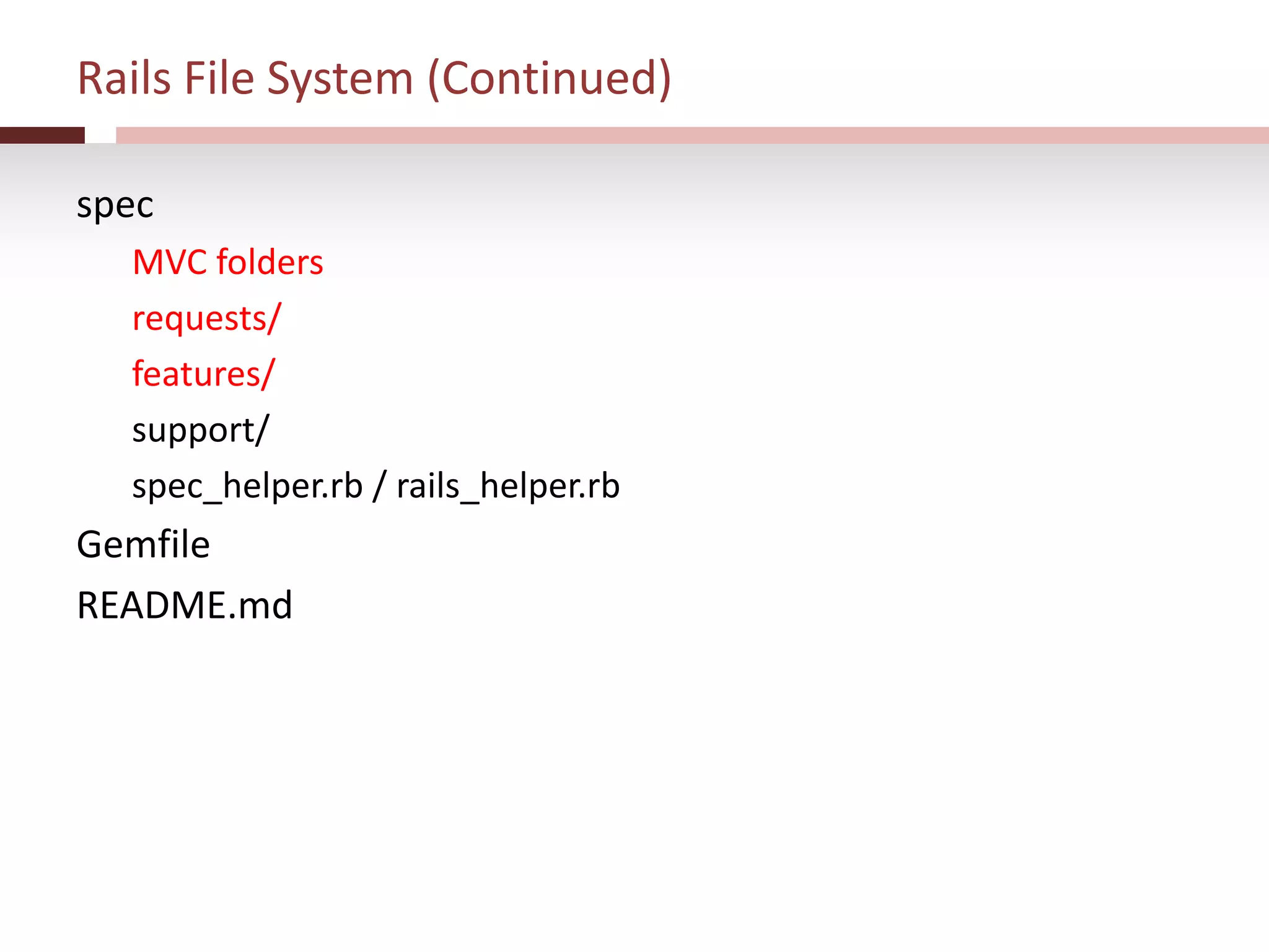 Rails File System (Continued)
spec
MVC folders
requests/
features/
support/
spec_helper.rb / rails_helper.rb
Gemfile
README.md
 
