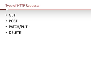 Type of HTTP Requests
• GET
• POST
• PATCH/PUT
• DELETE
 