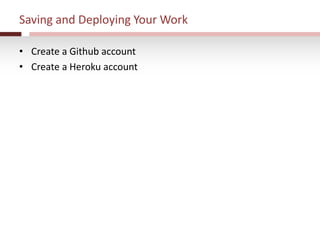 Saving and Deploying Your Work
• Create a Github account
• Create a Heroku account
 