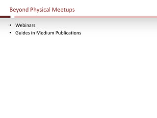 Beyond Physical Meetups
• Webinars
• Guides in Medium Publications
 
