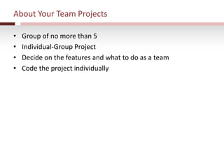 About Your Team Projects
• Group of no more than 5
• Individual-Group Project
• Decide on the features and what to do as a team
• Code the project individually
 