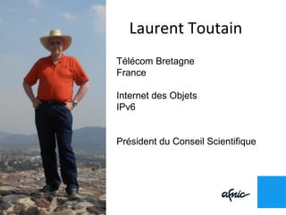 Laurent Toutain
Télécom Bretagne
France
Internet des Objets
IPv6
Président du Conseil Scientifique
 