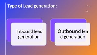 Type of Lead generation:
Inbound lead
generation
Outbound lea
d generation
 