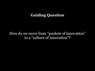Guiding Question

How do we move from “pockets of innovation”
to a “culture of innovation”?

 