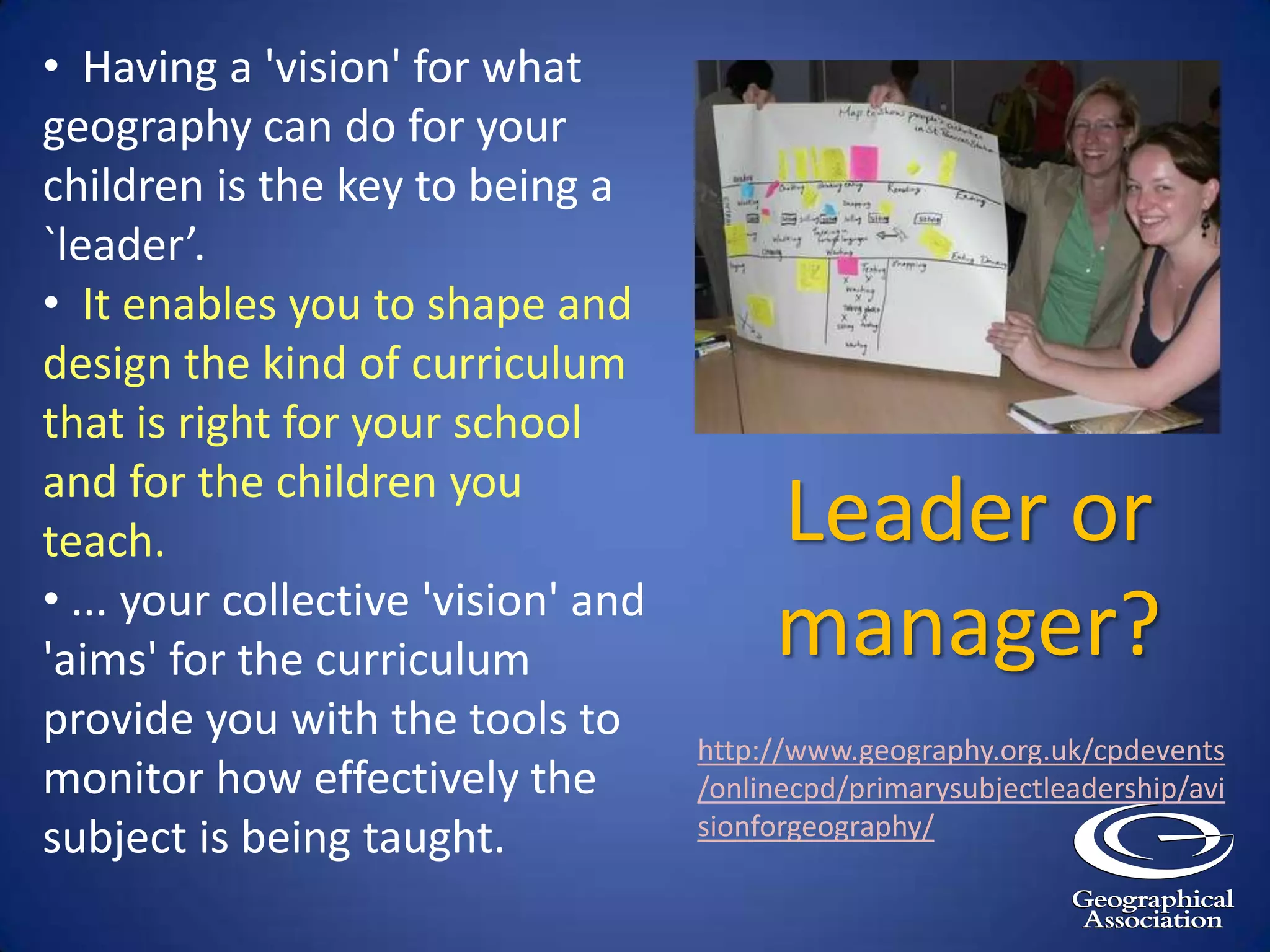   Having a 'vision' for what geography can do for your children is the key to being a `leader’.