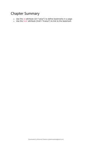 Chapter Summary
• Use the id attribute (id="value") to define bookmarks in a page
• Use the href attribute (href="#value") to link to the bookmark
Downloaded by Mohamed Palastine (palastinearabia@gmail.com)
lOMoARcPSD|48244870
 