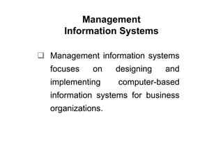 Management
   Information Systems

Management information systems
focuses    on    designing   and
implementing     computer-based
information systems for business
organizations.
 