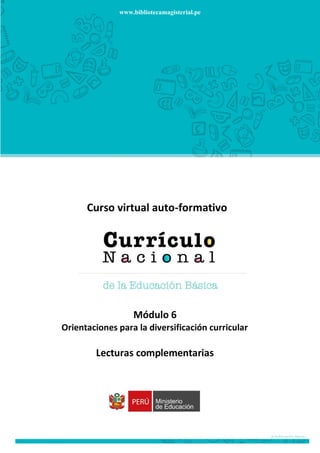 1
Curso virtual auto-formativo
Módulo 6
Orientaciones para la diversificación curricular
Lecturas complementarias
www.bibliotecamagisterial.pe
 