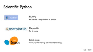 Scientiﬁc Python
NumPy
vectorized computations in python
Matplotlib
for drawing
Scikit-learn
most popular library for machine learning
106 / 108
 