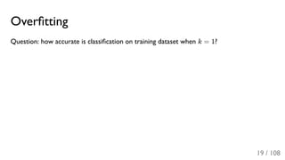 Overﬁtting
Question: how accurate is classiﬁcation on training dataset when k = 1?
19 / 108
 