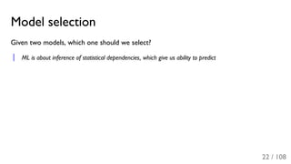 Model selection
Given two models, which one should we select?
ML is about inference of statistical dependencies, which give us ability to predict
22 / 108
 