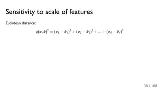 Sensitivity to scale of features
Euclidean distance:
ρ(x, ) = (x − ) + (x − ) + ... + (x − )x~ 2
1 x~
1
2
2 x~
2
2
d x~
d
2
30 / 108
 