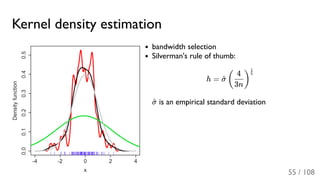Kernel density estimation
bandwidth selection
Silverman's rule of thumb:
h =
is an empirical standard deviation
σ^ (
3n
4
)
5
1
σ^
55 / 108
 