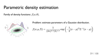 Parametric density estimation
Family of density functions: f(x; θ).
Problem: estimate parameters of a Gaussian distribution.
f(x; μ, Σ) = exp − (x − μ) Σ (x − μ)
(2π) ∣Σ∣d/2 1/2
1
(
2
1 T −1
)
59 / 108
 