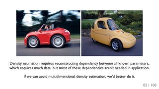 Density estimation requires reconstructing dependency between all known parameters,
which requires much data, but most of these dependencies aren't needed in application.
If we can avoid multidimensional density estimation, we'd better do it.
82 / 108
 