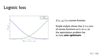 Logistic loss
L(x , y ) is a convex function.
Simple analysis shows that L is a sum
of convex functions w.r.t. to w, so
the optimization problem has
at most one optimum.
i i
92 / 108
 