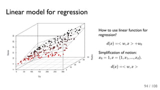 Linear model for regression
How to use linear function for
regression?
d(x) =< w, x > +w
Simpliﬁcation of notion:
x = 1, x = (1, x , ..., x ).
d(x) =< w, x >
0
0 1 d
94 / 108
 