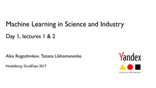 Machine Learning in Science and Industry
Day 1, lectures 1 & 2
Alex Rogozhnikov, Tatiana Likhomanenko
Heidelberg, GradDays 2017
 
